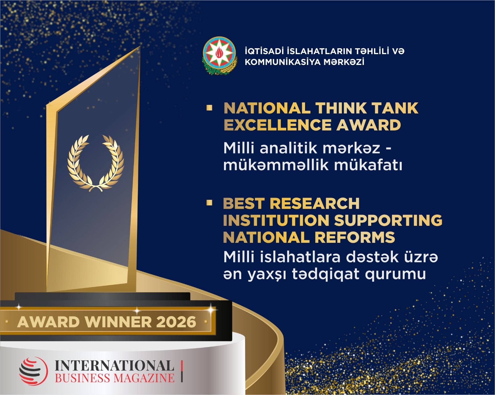 National Think Tank Excellence Award – Azerbaijan 2026” (Milli analitik mərkəz - mükəmməllik mükafatı) və “Best Research Institution Supporting National Reforms – Azerbaijan 2026” (Milli islahatlara dəstək üzrə ən yaxşı tədqiqat qurumu) mükafatları